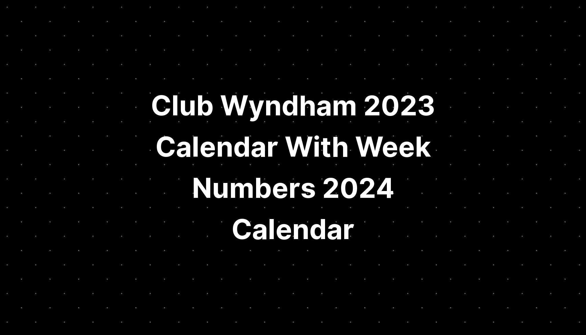 Club Wyndham 2023 Calendar With Week Numbers 2024 Calendar IMAGESEE